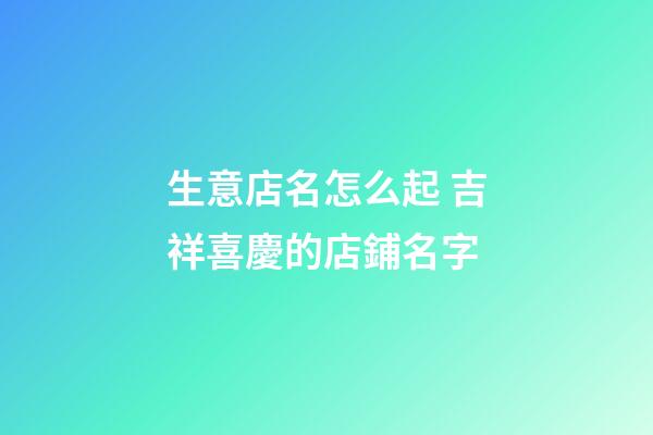 生意店名怎么起 吉祥喜慶的店鋪名字-第1張-店鋪起名-玄機(jī)派